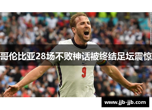 哥伦比亚28场不败神话被终结足坛震惊