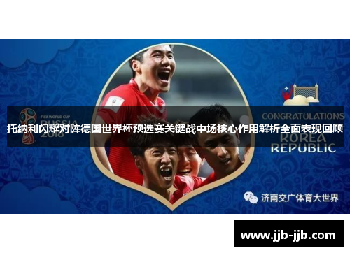 托纳利闪耀对阵德国世界杯预选赛关键战中场核心作用解析全面表现回顾