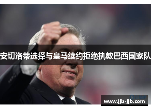 安切洛蒂选择与皇马续约拒绝执教巴西国家队