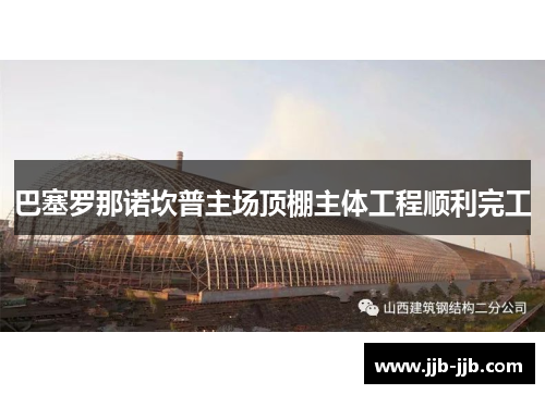 巴塞罗那诺坎普主场顶棚主体工程顺利完工