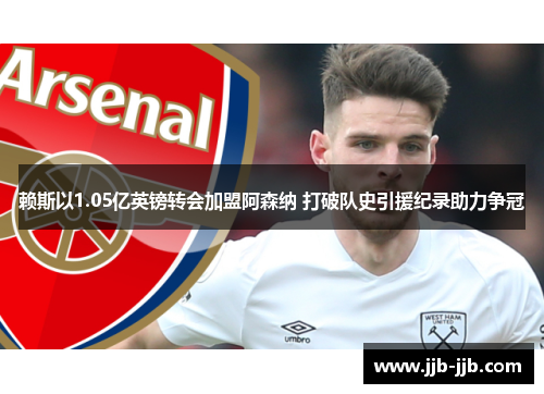 赖斯以1.05亿英镑转会加盟阿森纳 打破队史引援纪录助力争冠