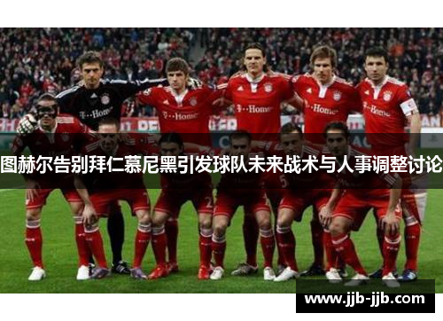 图赫尔告别拜仁慕尼黑引发球队未来战术与人事调整讨论