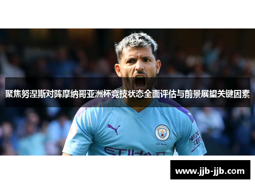 聚焦努涅斯对阵摩纳哥亚洲杯竞技状态全面评估与前景展望关键因素
