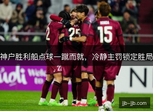 神户胜利船点球一蹴而就，冷静主罚锁定胜局